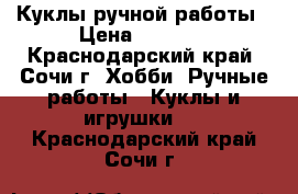 Куклы ручной работы › Цена ­ 1 500 - Краснодарский край, Сочи г. Хобби. Ручные работы » Куклы и игрушки   . Краснодарский край,Сочи г.